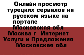 Онлайн просмотр турецких сериалов на русском языке на портале turkseries  - Московская обл., Москва г. Интернет » Услуги и Предложения   . Московская обл.